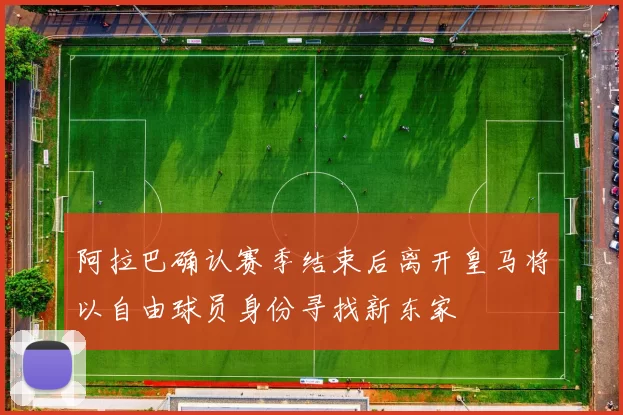 阿拉巴确认赛季结束后离开皇马将以自由球员身份寻找新东家
