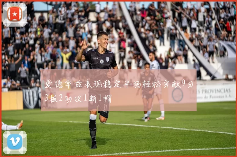 爱德华兹表现稳定半场轻松贡献9分3板2助攻1断1帽