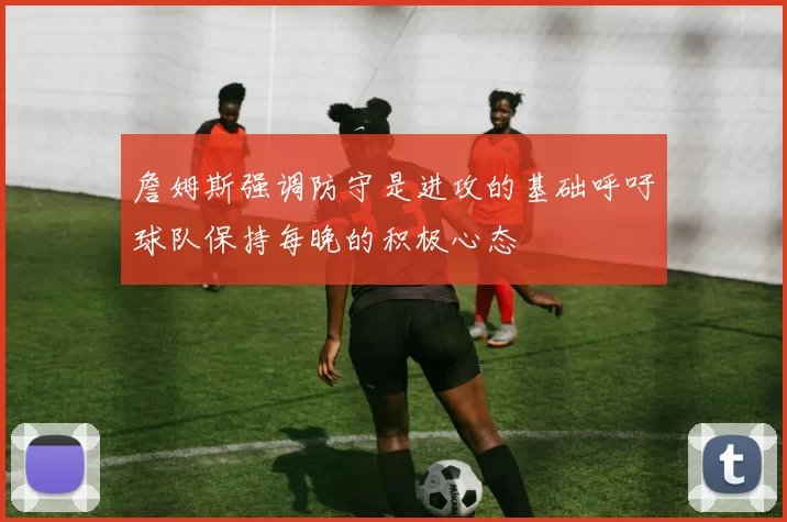 詹姆斯强调防守是进攻的基础呼吁球队保持每晚的积极心态