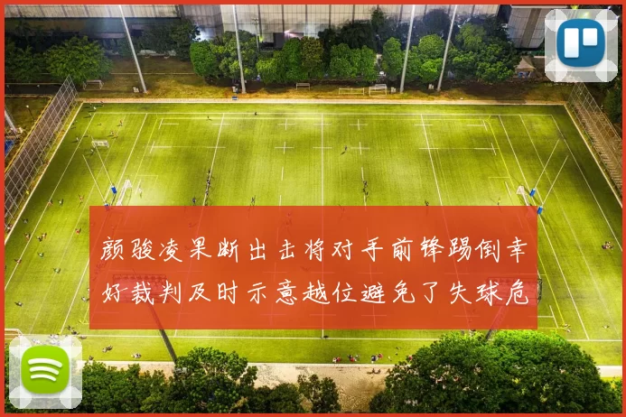 颜骏凌果断出击将对手前锋踢倒幸好裁判及时示意越位避免了失球危机