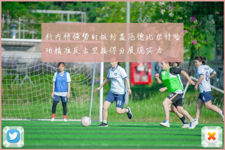 科内特强势钉板封盖范德比尔特哈珀精准反击空接得分展现实力