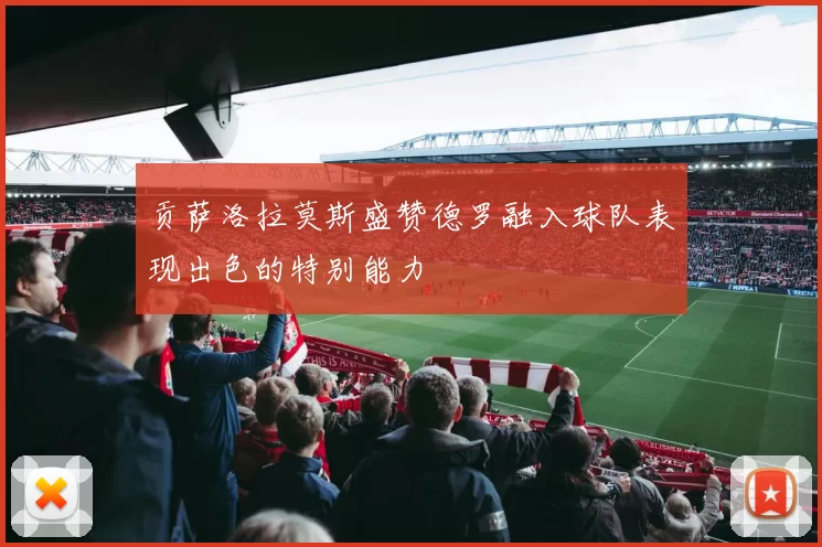 贡萨洛拉莫斯盛赞德罗融入球队表现出色的特别能力