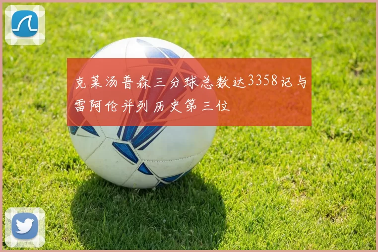 克莱汤普森三分球总数达3358记与雷阿伦并列历史第三位