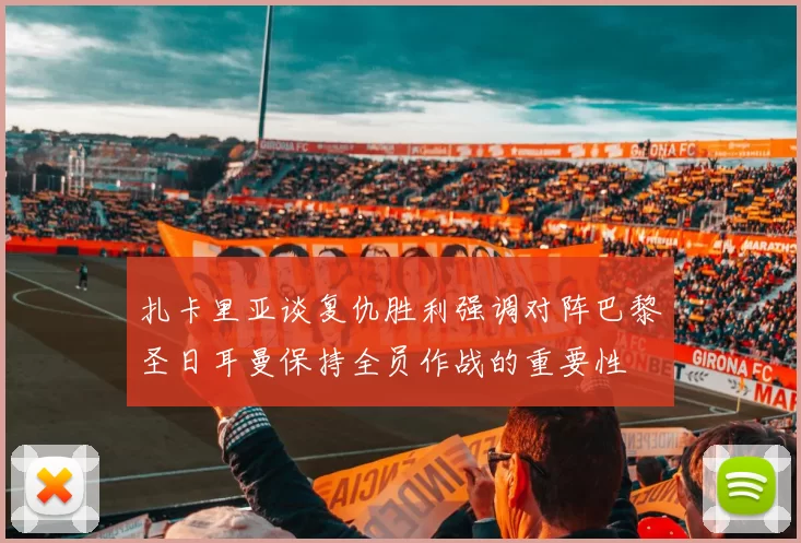 扎卡里亚谈复仇胜利强调对阵巴黎圣日耳曼保持全员作战的重要性
