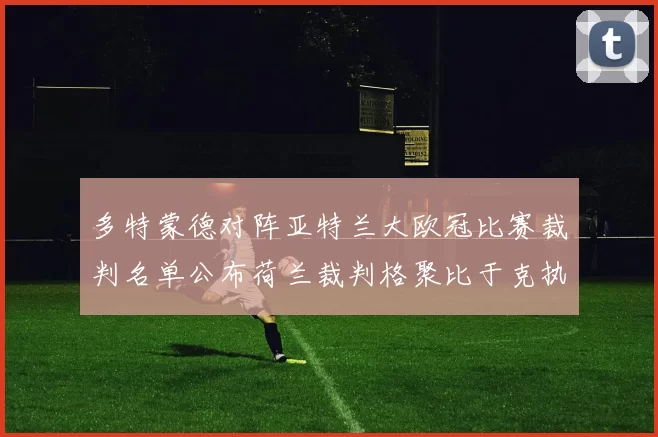 多特蒙德对阵亚特兰大欧冠比赛裁判名单公布荷兰裁判格聚比于克执法