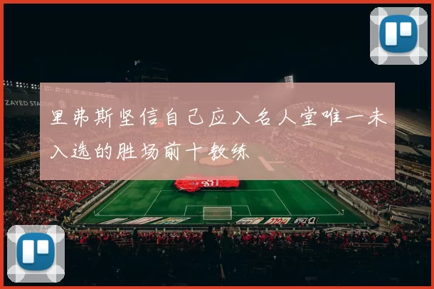 里弗斯坚信自己应入名人堂唯一未入选的胜场前十教练