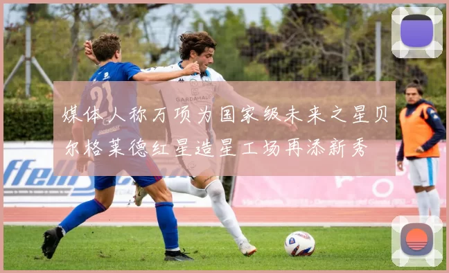 媒体人称万项为国家级未来之星贝尔格莱德红星造星工场再添新秀