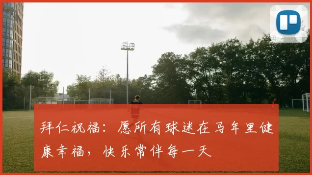 拜仁祝福：愿所有球迷在马年里健康幸福，快乐常伴每一天